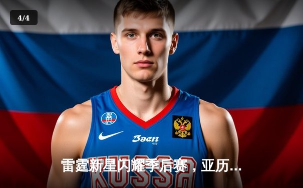 雷霆新星闪耀季后赛，亚历山大狂砍42分助球队逆转取胜 - 4