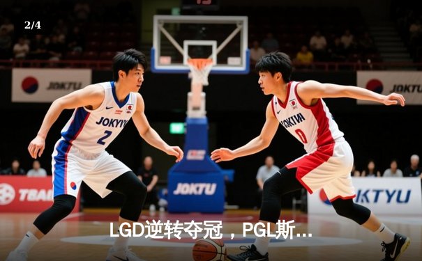 LGD逆转夺冠，PGL斯德哥尔摩Major总决赛惊现史诗级翻盘 - 2