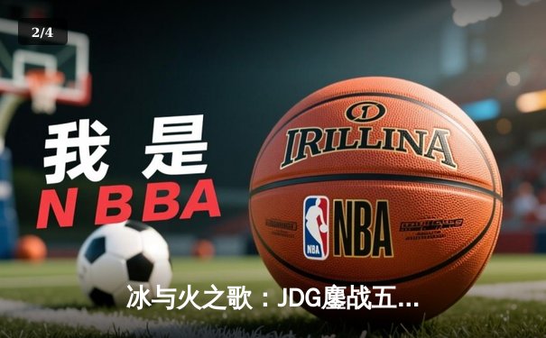 冰与火之歌：JDG鏖战五局力克T1，369酒桶致命一击锁定MSI决赛席位 - 2