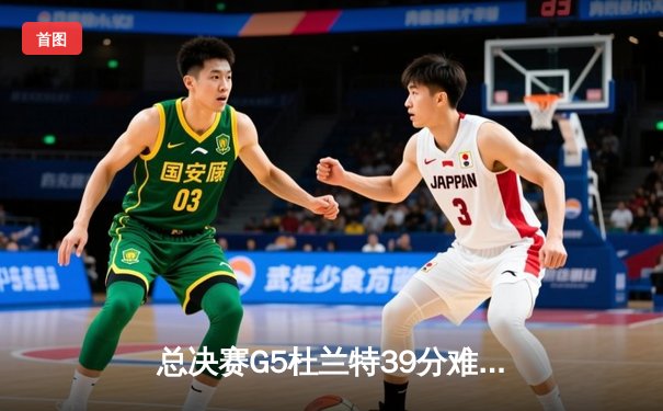 总决赛G5杜兰特39分难救主，雄鹿逆转太阳时隔50年再夺NBA总冠军