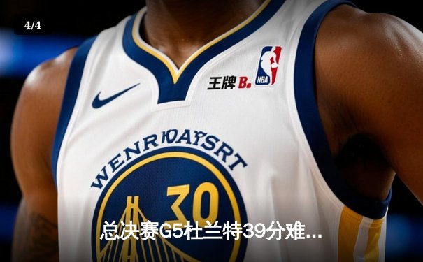 总决赛G5杜兰特39分难救主，雄鹿逆转太阳时隔50年再夺NBA总冠军 - 4