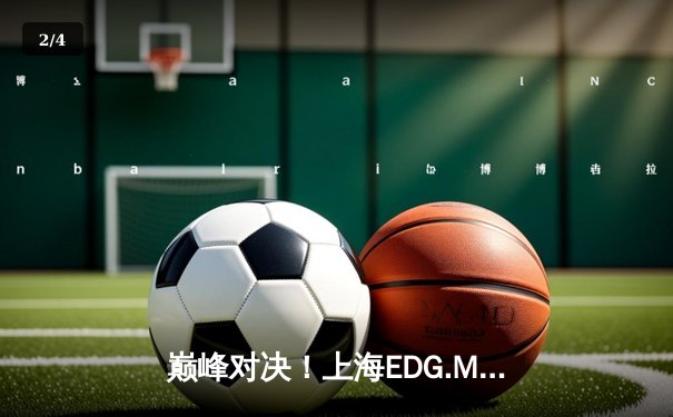 巅峰对决！上海EDG.M鏖战五局险胜北京WB，KPL春季赛上演史诗级翻盘 - 2