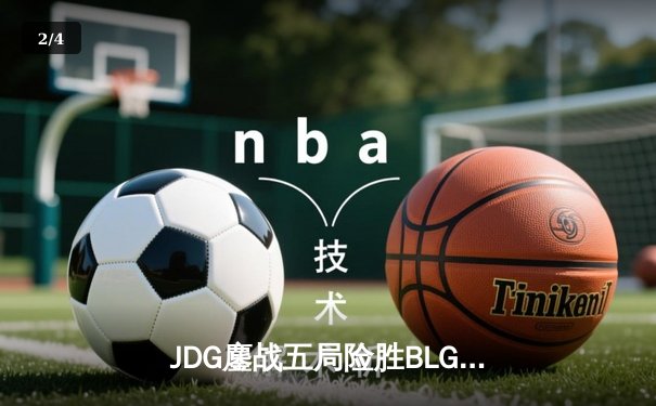 JDG鏖战五局险胜BLG，Knight沙皇关键推盘锁定MSI门票 - 2