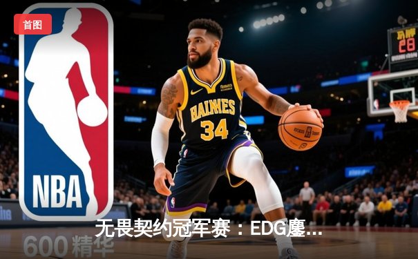 无畏契约冠军赛：EDG鏖战五局力克TE，中国战队包揽四强创历史