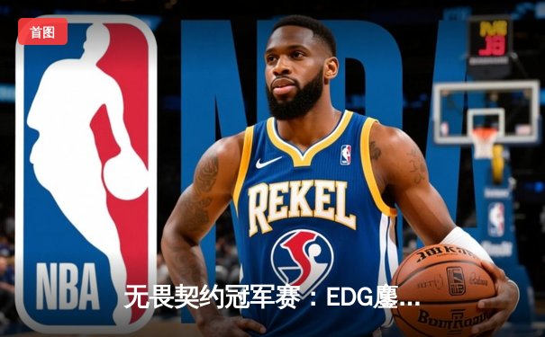 无畏契约冠军赛：EDG鏖战五局力挫PRX，中国战队首夺全球总冠军