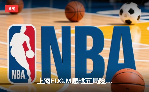 上海EDG.M鏖战五局险胜北京WB，新晋射手Ming关键抢龙锁定胜局