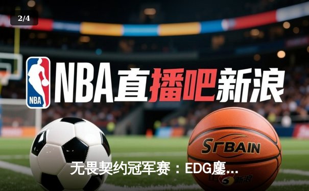 无畏契约冠军赛：EDG鏖战五局力挫FPX，ZmjjKK狂砍78杀创赛季纪录 - 2