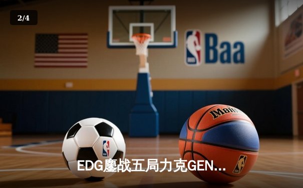 EDG鏖战五局力克GEN，昂首挺进S12全球总决赛决赛 - 2