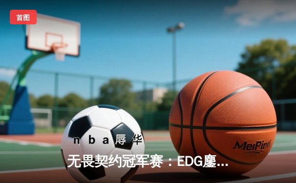 无畏契约冠军赛：EDG鏖战五局力克G2，康康关键局狂砍28杀锁定四强