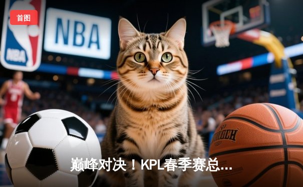 巅峰对决！KPL春季赛总决赛狼星大战再现，重庆狼队4:3险胜卫冕冠军