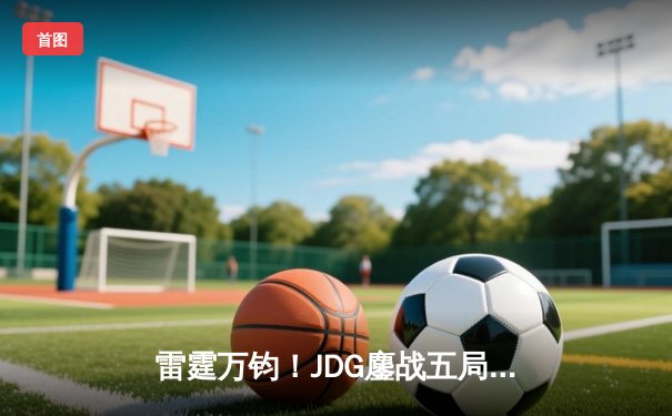 雷霆万钧！JDG鏖战五局力克T1，勇夺2024英雄联盟季中冠军赛总冠军