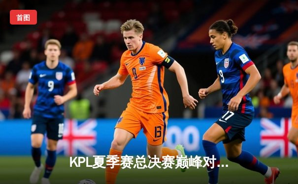 KPL夏季赛总决赛巅峰对决：南京Hero久竞让三追四创历史，无畏荣获FMVP