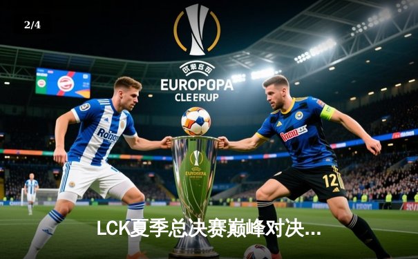 LCK夏季总决赛巅峰对决：T1让二追三逆袭GEN，Faker沙皇锁定第五冠 - 2