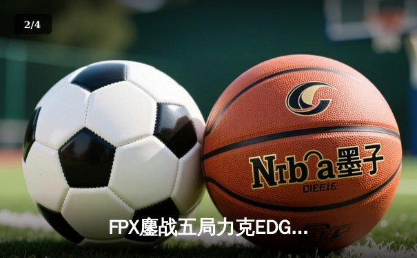 FPX鏖战五局力克EDG，翔掌门卡莎天神下凡锁定LPL四强席位 - 2