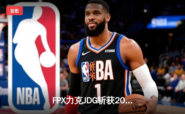 FPX力克JDG斩获2024LPL春季赛冠军，Rookie超神发挥荣膺FMVP