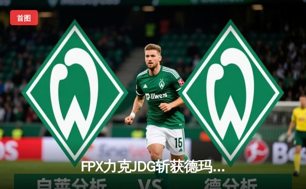 FPX力克JDG斩获德玛西亚杯冠军，新人打野Milkyway闪耀全场