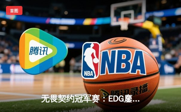 无畏契约冠军赛：EDG鏖战五局力克TE，康康关键局五杀锁定全球赛席位