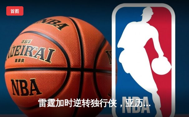 雷霆加时逆转独行侠，亚历山大40分率队锁定西部头名