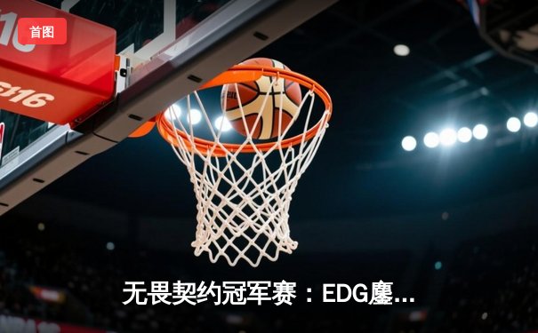 无畏契约冠军赛：EDG鏖战五局力克PRX，CN赛区首夺全球总冠军