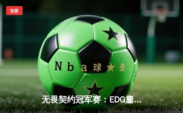 无畏契约冠军赛：EDG鏖战五局力克TE，康康关键局五杀锁定全球赛席位