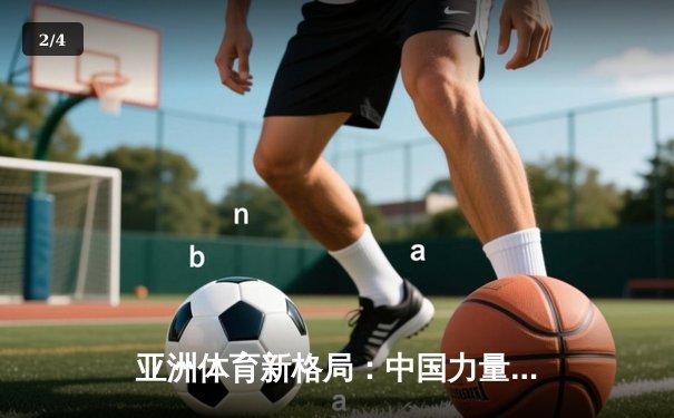亚洲体育新格局：中国力量崛起与区域竞争态势分析 - 2