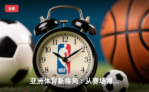 亚洲体育新格局：从赛场博弈看区域实力变迁